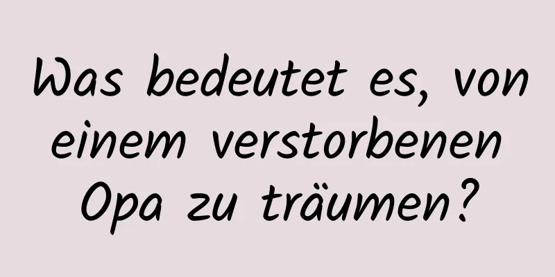 Was bedeutet es, von einem verstorbenen Opa zu träumen?