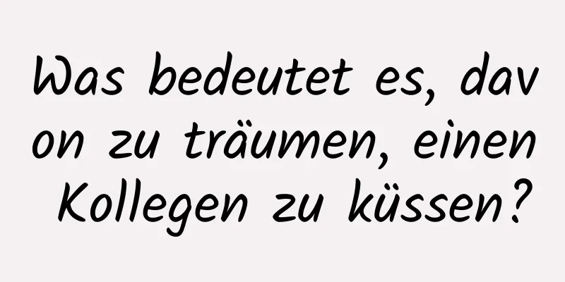 Was bedeutet es, davon zu träumen, einen Kollegen zu küssen?