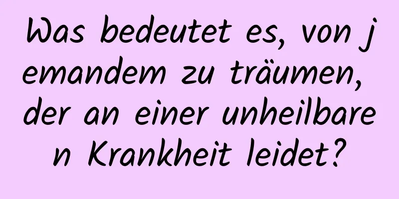 Was bedeutet es, von jemandem zu träumen, der an einer unheilbaren Krankheit leidet?