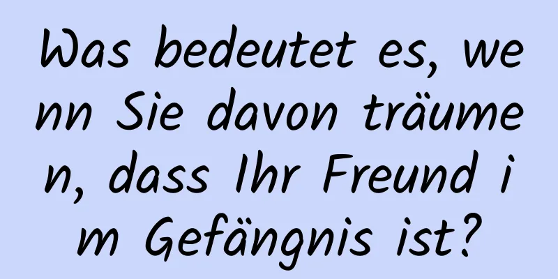 Was bedeutet es, wenn Sie davon träumen, dass Ihr Freund im Gefängnis ist?