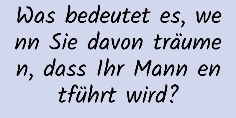 Was bedeutet es, wenn Sie davon träumen, dass Ihr Mann entführt wird?