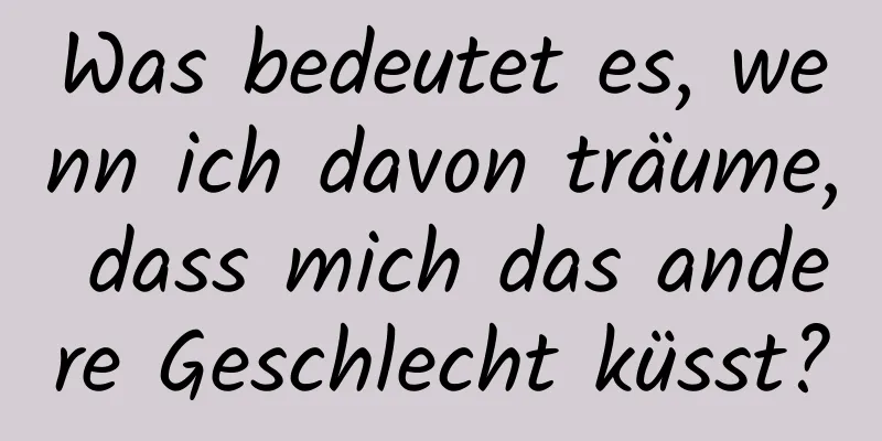 Was bedeutet es, wenn ich davon träume, dass mich das andere Geschlecht küsst?