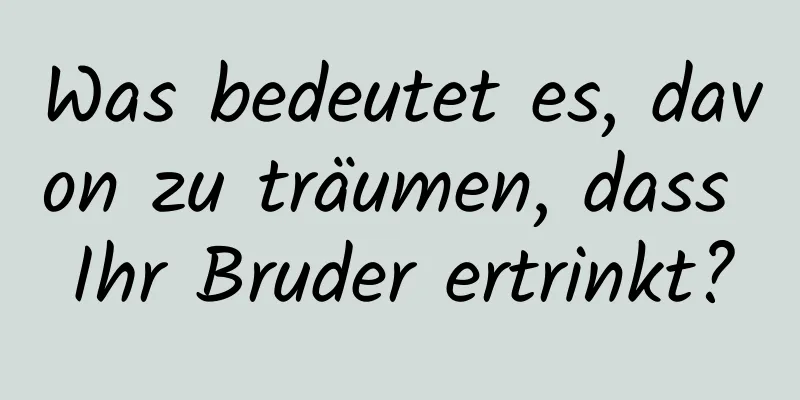 Was bedeutet es, davon zu träumen, dass Ihr Bruder ertrinkt?