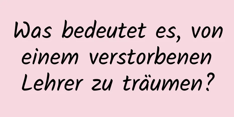 Was bedeutet es, von einem verstorbenen Lehrer zu träumen?