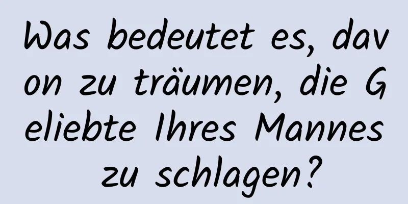 Was bedeutet es, davon zu träumen, die Geliebte Ihres Mannes zu schlagen?