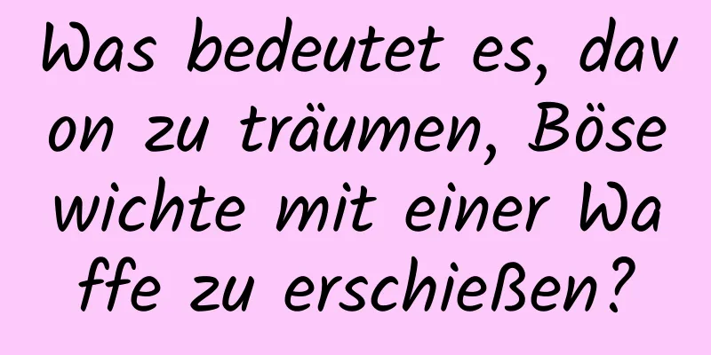 Was bedeutet es, davon zu träumen, Bösewichte mit einer Waffe zu erschießen?