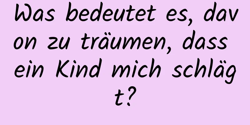 Was bedeutet es, davon zu träumen, dass ein Kind mich schlägt?