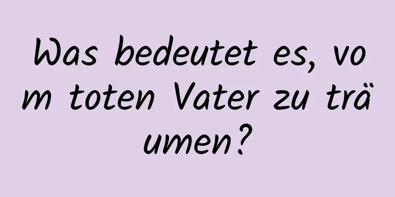 Was bedeutet es, vom toten Vater zu träumen?