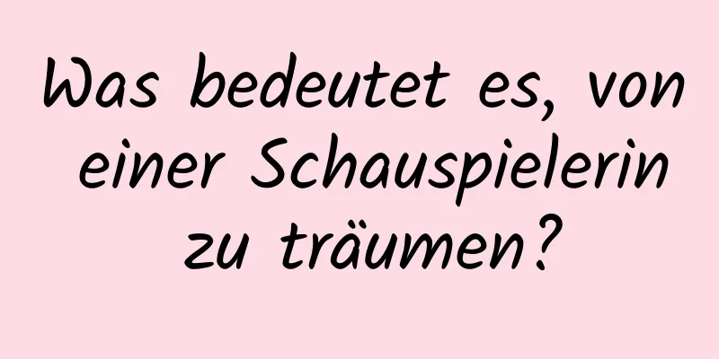 Was bedeutet es, von einer Schauspielerin zu träumen?