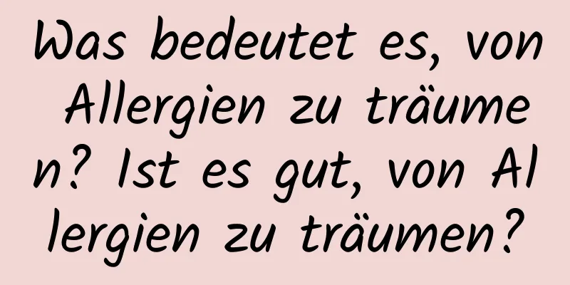 Was bedeutet es, von Allergien zu träumen? Ist es gut, von Allergien zu träumen?