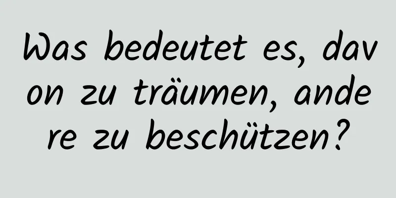 Was bedeutet es, davon zu träumen, andere zu beschützen?