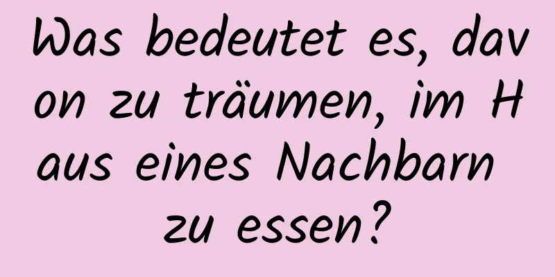 Was bedeutet es, davon zu träumen, im Haus eines Nachbarn zu essen?