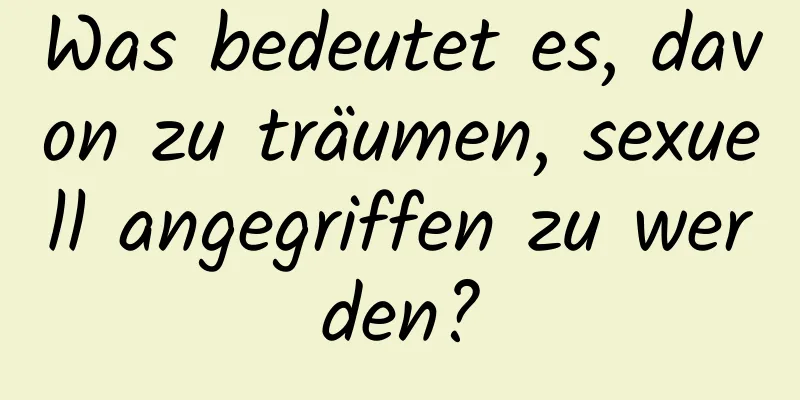 Was bedeutet es, davon zu träumen, sexuell angegriffen zu werden?