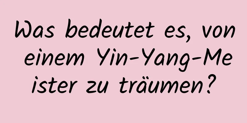 Was bedeutet es, von einem Yin-Yang-Meister zu träumen?