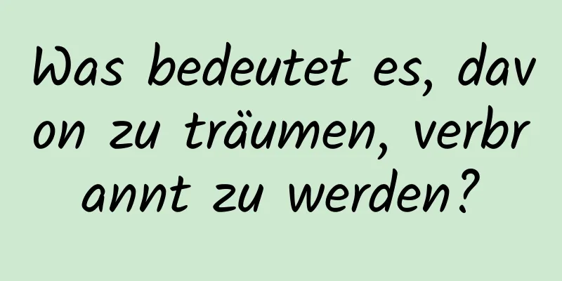 Was bedeutet es, davon zu träumen, verbrannt zu werden?