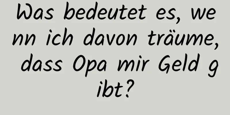 Was bedeutet es, wenn ich davon träume, dass Opa mir Geld gibt?