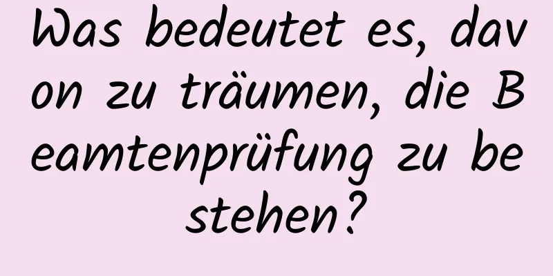 Was bedeutet es, davon zu träumen, die Beamtenprüfung zu bestehen?