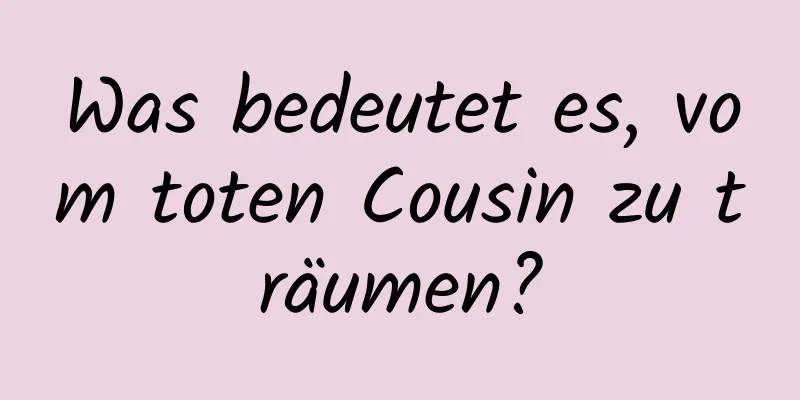 Was bedeutet es, vom toten Cousin zu träumen?