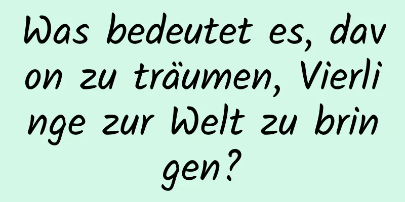 Was bedeutet es, davon zu träumen, Vierlinge zur Welt zu bringen?