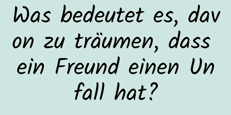 Was bedeutet es, davon zu träumen, dass ein Freund einen Unfall hat?