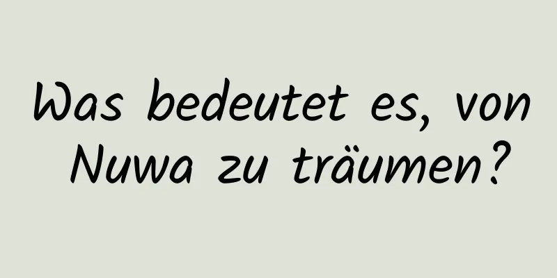 Was bedeutet es, von Nuwa zu träumen?