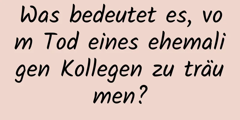 Was bedeutet es, vom Tod eines ehemaligen Kollegen zu träumen?