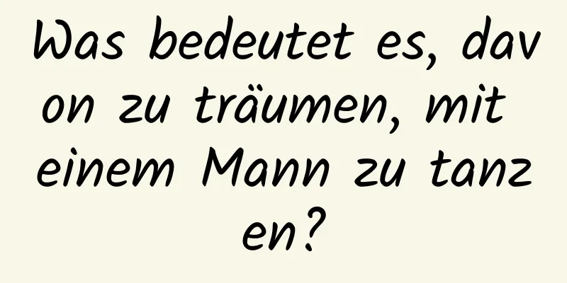 Was bedeutet es, davon zu träumen, mit einem Mann zu tanzen?