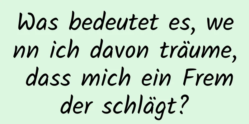 Was bedeutet es, wenn ich davon träume, dass mich ein Fremder schlägt?