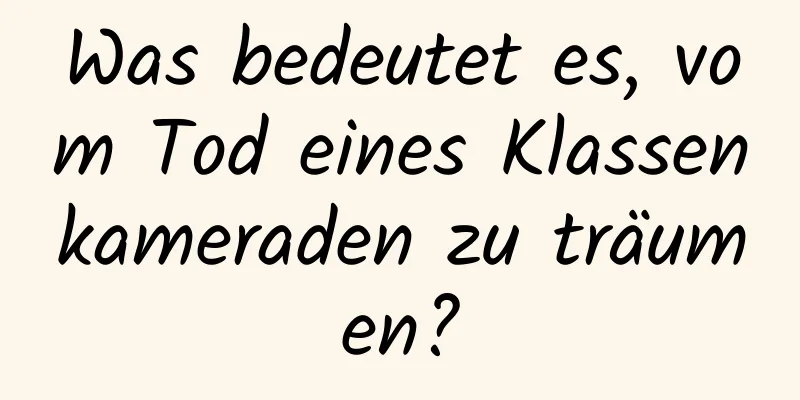 Was bedeutet es, vom Tod eines Klassenkameraden zu träumen?