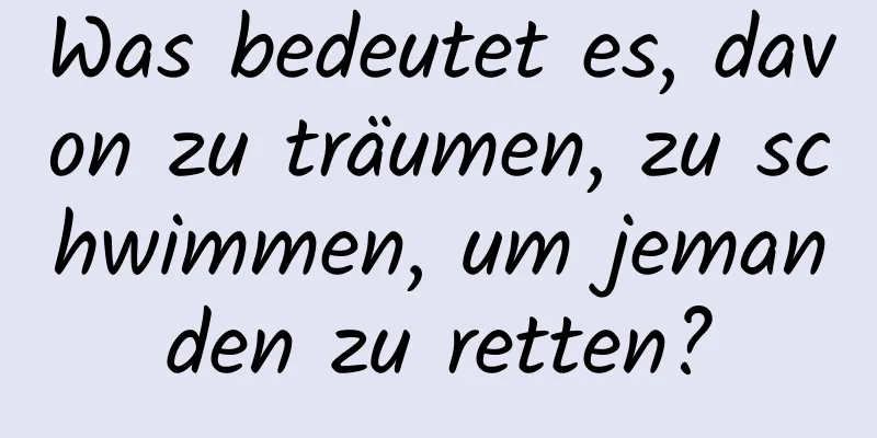 Was bedeutet es, davon zu träumen, zu schwimmen, um jemanden zu retten?