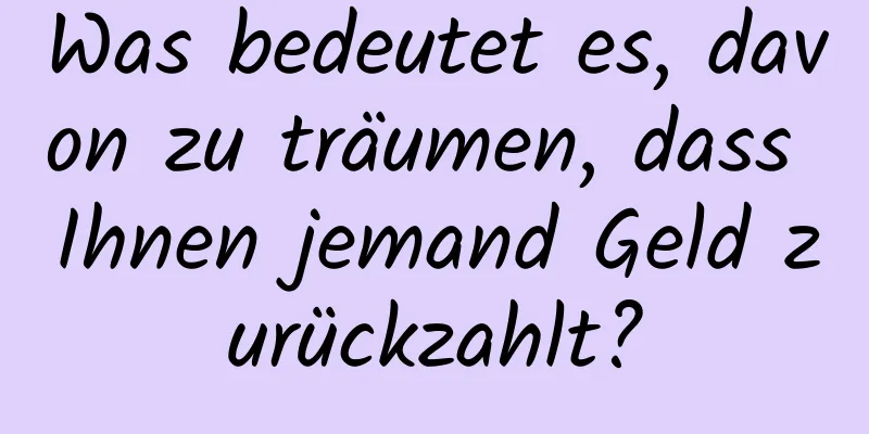 Was bedeutet es, davon zu träumen, dass Ihnen jemand Geld zurückzahlt?