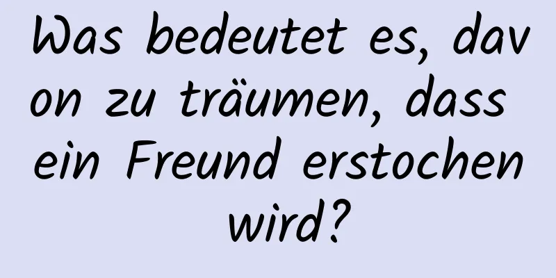 Was bedeutet es, davon zu träumen, dass ein Freund erstochen wird?