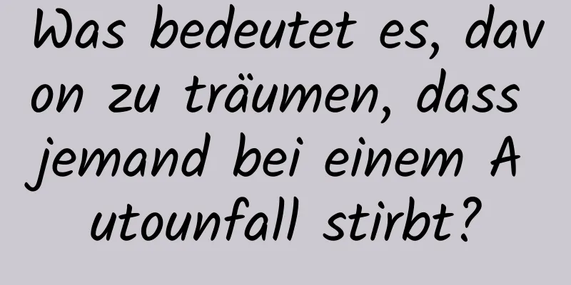 Was bedeutet es, davon zu träumen, dass jemand bei einem Autounfall stirbt?