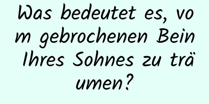 Was bedeutet es, vom gebrochenen Bein Ihres Sohnes zu träumen?