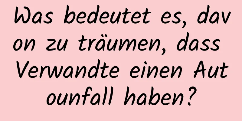 Was bedeutet es, davon zu träumen, dass Verwandte einen Autounfall haben?