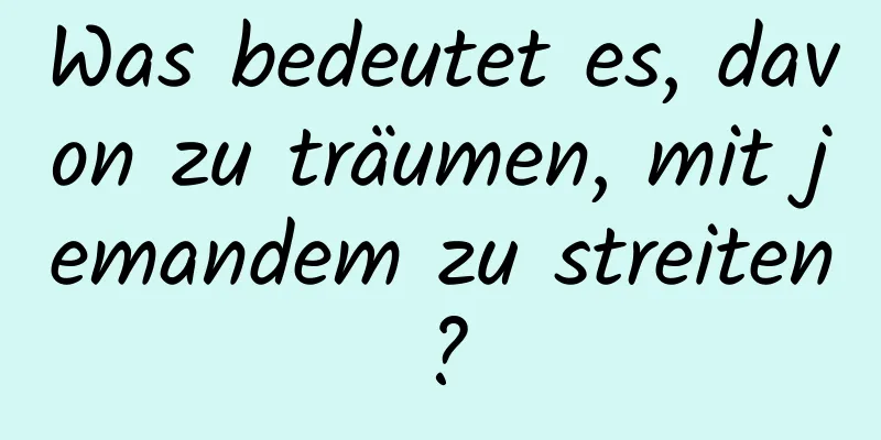 Was bedeutet es, davon zu träumen, mit jemandem zu streiten?