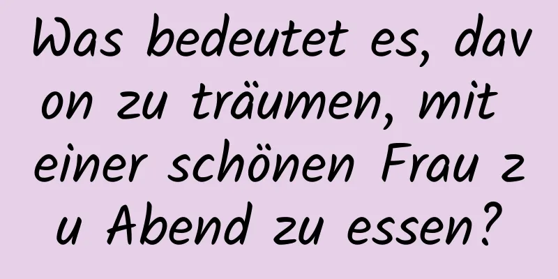 Was bedeutet es, davon zu träumen, mit einer schönen Frau zu Abend zu essen?