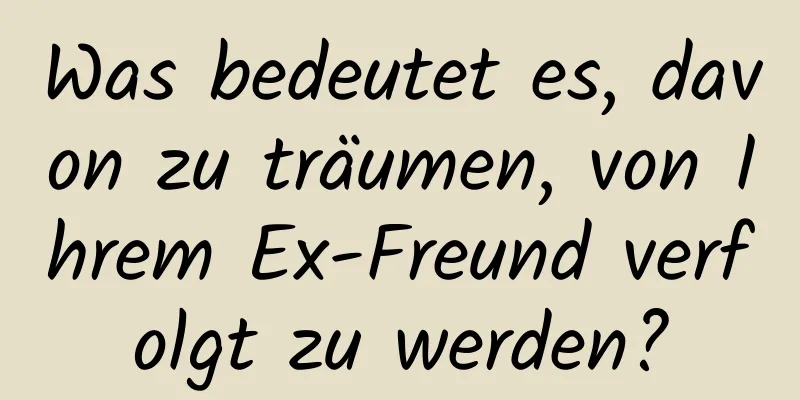 Was bedeutet es, davon zu träumen, von Ihrem Ex-Freund verfolgt zu werden?