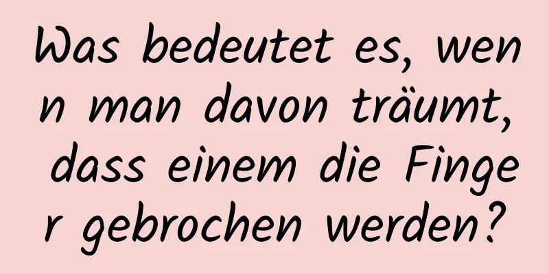 Was bedeutet es, wenn man davon träumt, dass einem die Finger gebrochen werden?