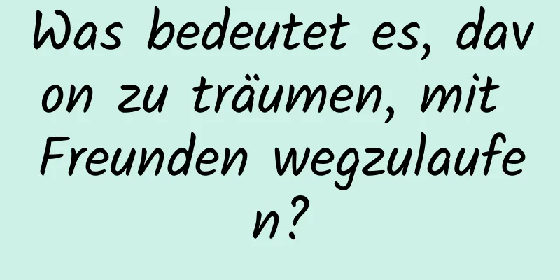 Was bedeutet es, davon zu träumen, mit Freunden wegzulaufen?