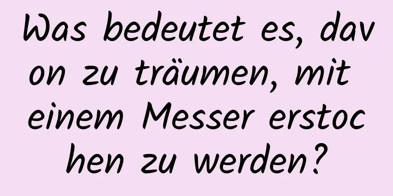 Was bedeutet es, davon zu träumen, mit einem Messer erstochen zu werden?