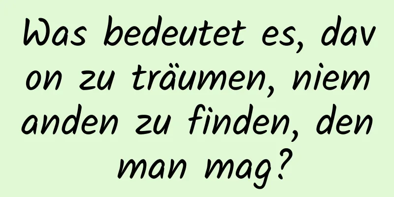 Was bedeutet es, davon zu träumen, niemanden zu finden, den man mag?