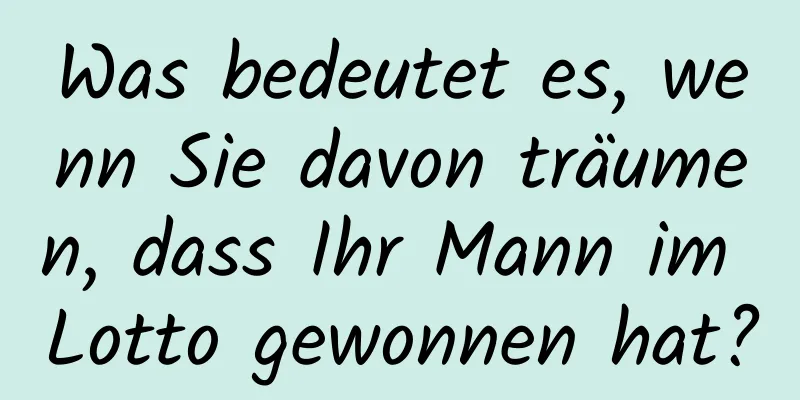 Was bedeutet es, wenn Sie davon träumen, dass Ihr Mann im Lotto gewonnen hat?