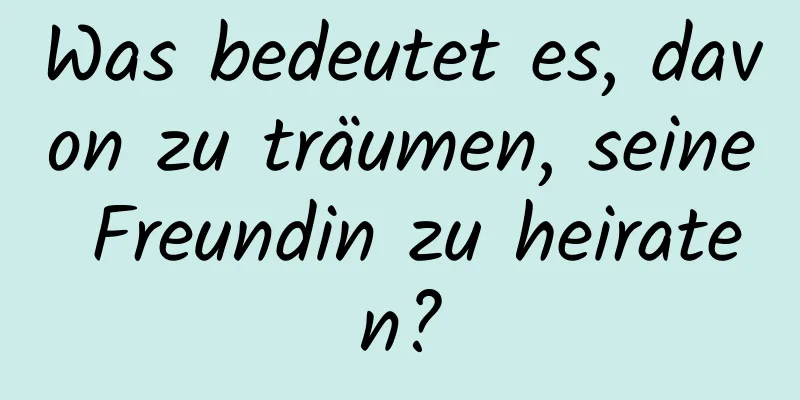 Was bedeutet es, davon zu träumen, seine Freundin zu heiraten?