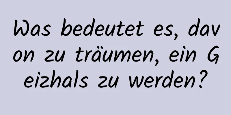 Was bedeutet es, davon zu träumen, ein Geizhals zu werden?