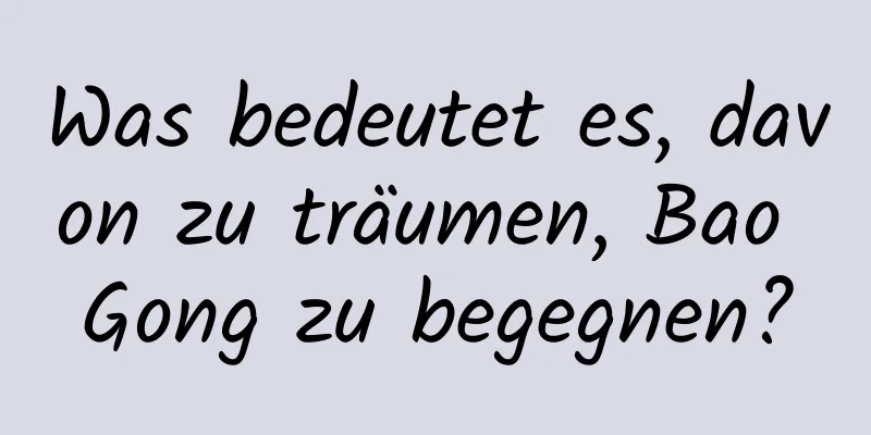 Was bedeutet es, davon zu träumen, Bao Gong zu begegnen?