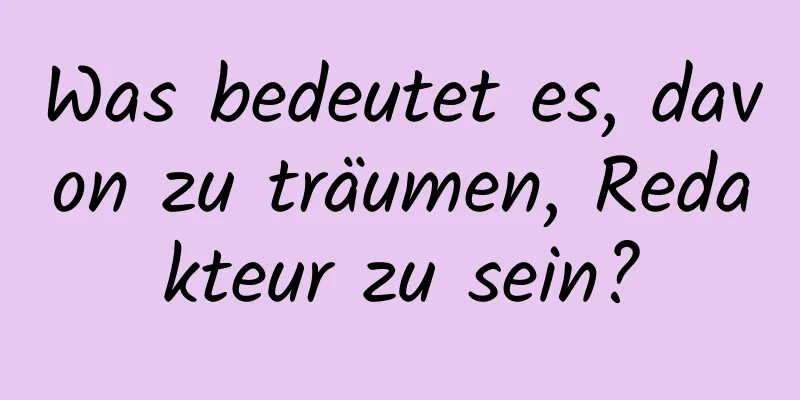 Was bedeutet es, davon zu träumen, Redakteur zu sein?