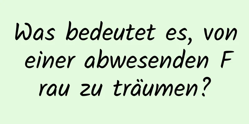 Was bedeutet es, von einer abwesenden Frau zu träumen?