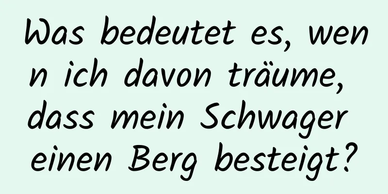 Was bedeutet es, wenn ich davon träume, dass mein Schwager einen Berg besteigt?