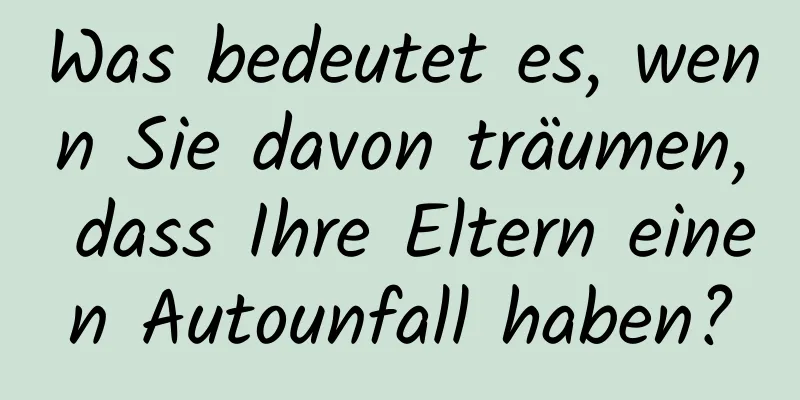 Was bedeutet es, wenn Sie davon träumen, dass Ihre Eltern einen Autounfall haben?